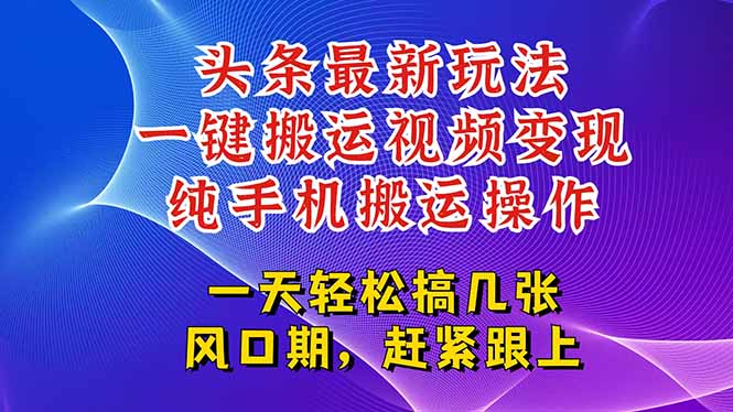 今日头条最新玩法，一键搬运视频也能轻松变现，随随便便就爆百万流量，...-资源教程须哥