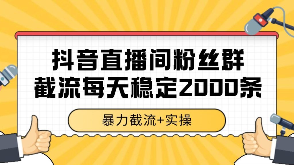 抖音直播间粉丝群截流，稳定采集数据全行业通用 2000+数据一天-资源教程须哥