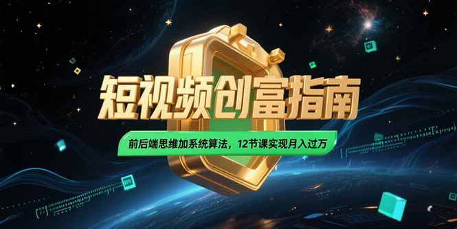 2025短视频创富指南，前后端思维加系统算法，12节课实现月入过万-资源教程须哥