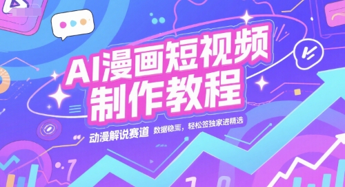 AI漫画短视频制作教程，动漫解说赛道，数据稳定且流量高，轻松签独家进精选-资源教程须哥