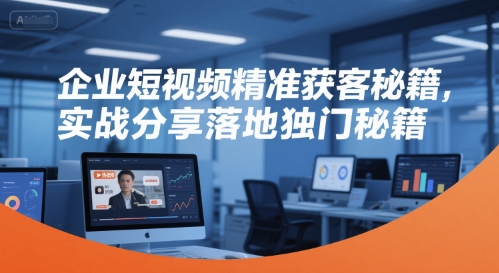 企业短视频精准获客秘籍，实战分享落地独门秘籍-资源教程须哥