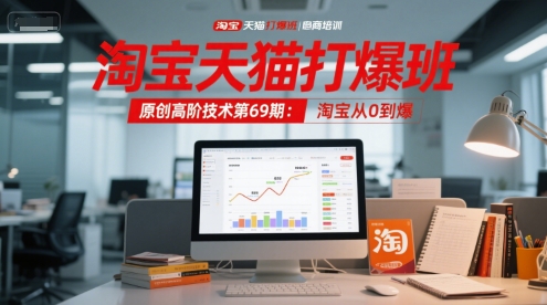 淘宝天猫打爆班原创高阶技术第69期：淘宝从0到爆-资源教程须哥