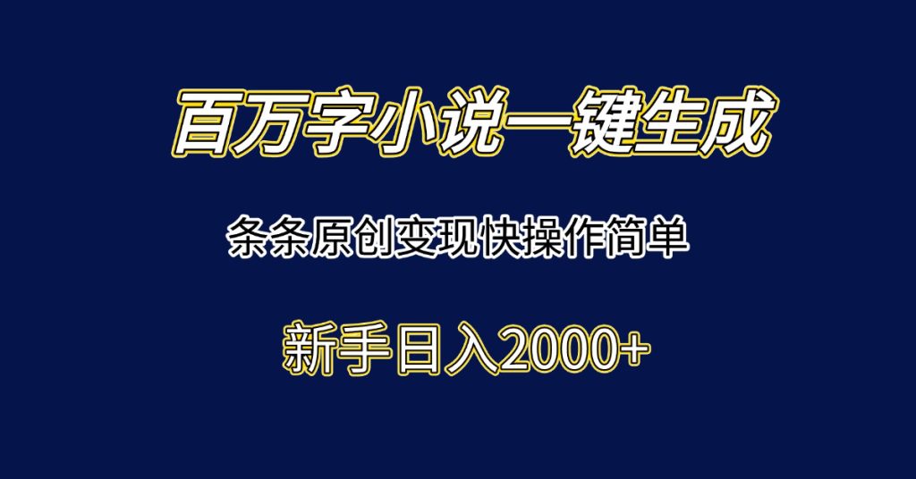 百万字小说一键生成，条条原创变现快操作简单新手日入2000+-资源教程须哥