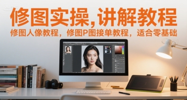 修图实操讲解教程，修图人像教程，修图P图接单教程，适合零基础-资源教程须哥