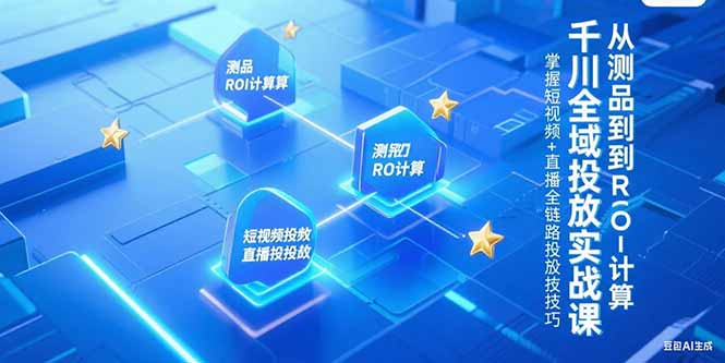 千川全域投放实战课，从测品到ROI计算，掌握短视频+直播全链路投放技巧-资源教程须哥