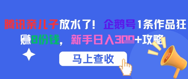 腾讯亲儿子放水了!企鹅号1条作品狂挣8份钱,新手日入3张+攻略-资源教程须哥
