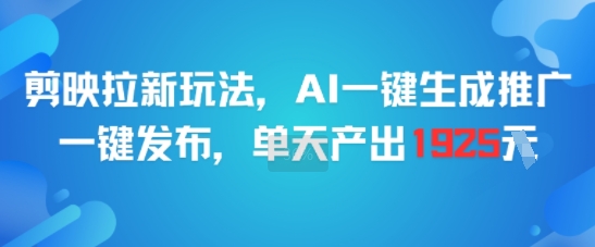 剪映拉新玩法，AI一键生成推广，一键发布，单天最高产出1925-资源教程须哥