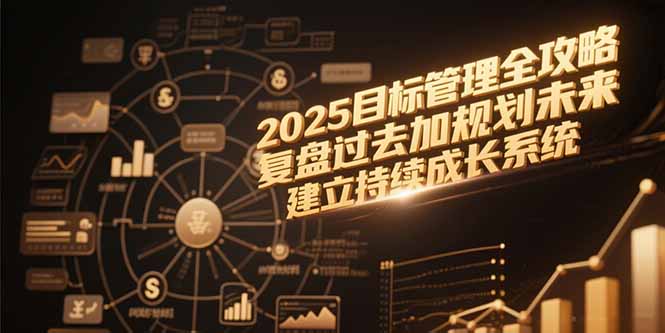 2025目标管理全攻略，复盘过去加规划未来，建立持续成长系统-资源教程须哥
