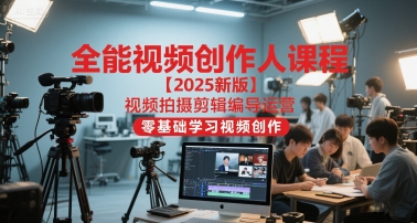 全能视频创作人课程【2025新版】视频拍摄剪辑编导运营，零基础学习视频创作-资源教程须哥
