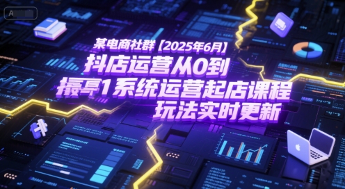 某电商社群【2025年6月】抖店运营从0到1系统运营起店课程，抖店最新玩法实时更新-资源教程须哥