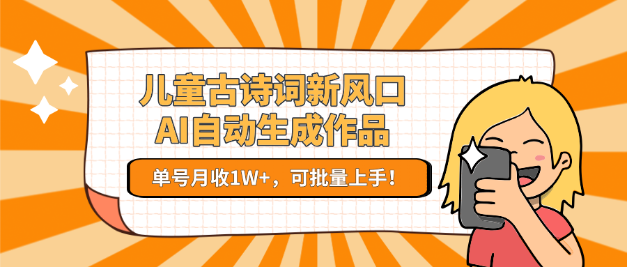 儿童古诗词新风口！AI自动生成作品，单号月收1W+，可批量上手！-资源教程须哥