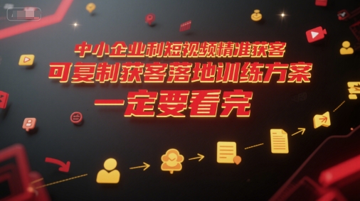 中小企业利用短视频精准获客，可复制获客落地训练方案，做好短视频，一定要看完-资源教程须哥