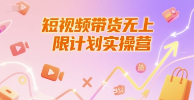 短视频带货无上限计划实操营，新人短视频带货工具流养号破播文案运营篇课程-资源教程须哥