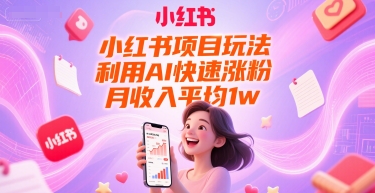 小红书项目玩法，利用AI快速涨粉，月收入平均1w+-资源教程须哥