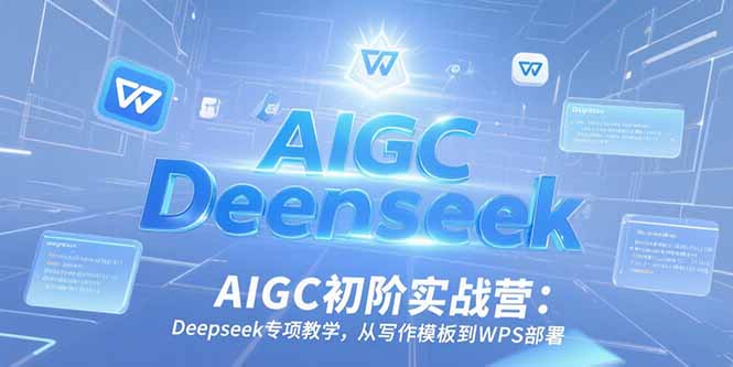 AIGC初阶实战营：Deepseek专项教学，从写作模板到WPS部署-资源教程须哥