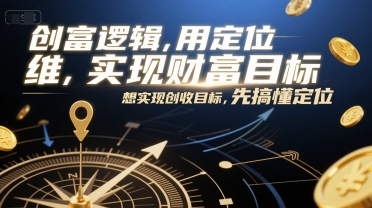 创富逻辑，用定位思维实现财富目标，想实现创收目标，先搞懂定位-资源教程须哥