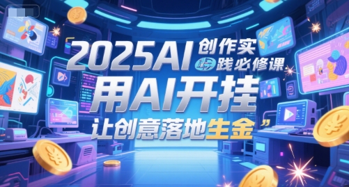 2025AI创作实践必修课，用AI开挂，让创意落地生金-资源教程须哥