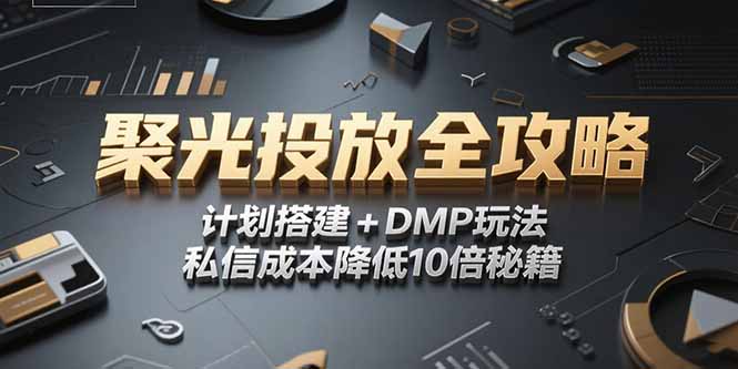 2025小红书聚光投放全攻略，计划搭建+DMP玩法，私信成本降低10倍秘籍-资源教程须哥