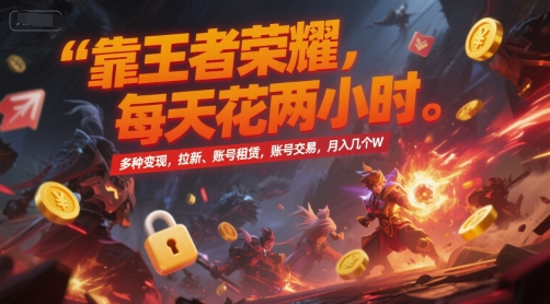 靠王者荣耀，每天花两小时，多种变现，拉新、账号租赁，账号交易，月入几个W【揭秘】-资源教程须哥