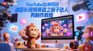 YouTube出海项目，油管长视频赛道之猴子达人秀制作教程-资源教程须哥