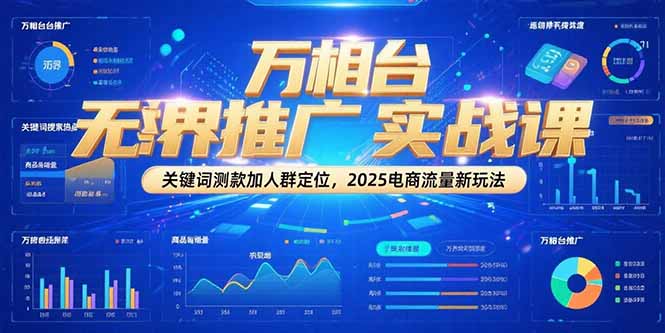 万相台无界推广实战课，关键词测款加人群定位，2025电商流量新玩法-资源教程须哥