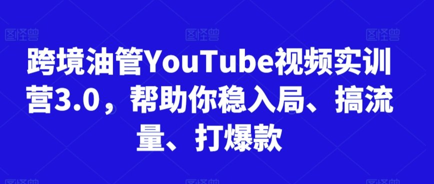 跨境油管YouTube视频实训营3.0，帮助你稳入局、搞流量、打爆款(更新2025)-资源教程须哥