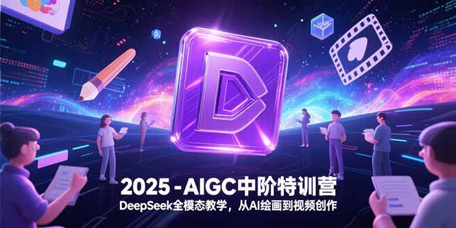 2025-AIGC中阶特训营，DeepSeek全模态教学，从AI绘画到视频创作-资源教程须哥