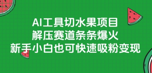 AI工具切水果项目，解压赛道条条爆火，新手小白也可快速吸粉变现-资源教程须哥