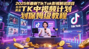 2025年最新TikTok影视解说项目，新手也能挣美金，TK中视频计划保姆级教程-资源教程须哥