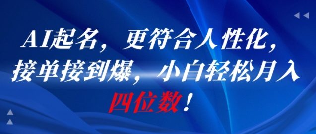 AI一键起名，更符合人性化，接单接到爆，小白轻松月入四位数!-资源教程须哥