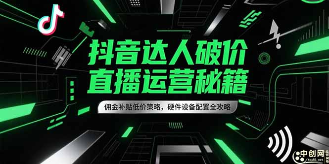 抖音达人破价直播运营秘籍，佣金补贴低价策略，硬件设备配置全攻略-资源教程须哥