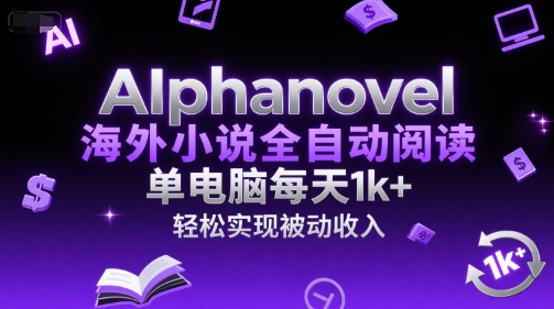 AIphanovel海外小说全自动阅读，单电脑每天1k+，轻松实现被动收入【揭秘】-资源教程须哥