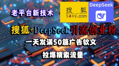 搜狐+DeepSeek引流创业粉，老平台新技术，一天发满50篇广告软文，拉爆搜索流量-资源教程须哥