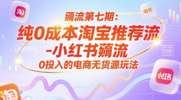 薅流第七期：纯0成本淘宝推荐流-小红书薅流最新版目，0投入的电商无货源玩法(附赠往期)-资源教程须哥