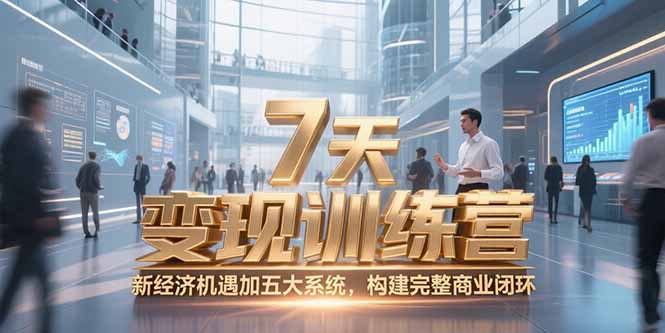 7天咨询师变现训练营，新经济机遇加五大系统，构建完整商业闭环-资源教程须哥