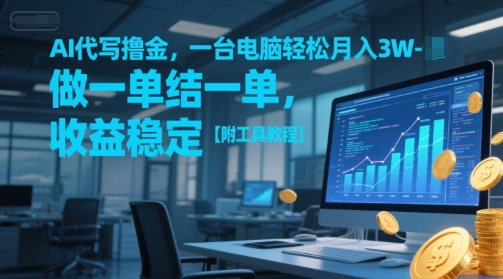 AI代写撸金，一台电脑轻松月入1-3W，做一单结一单，收益稳定【附工具教程】-资源教程须哥