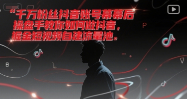 千万粉丝抖音账号幕后操盘手教你如何做抖音，掘金短视频自建流量池-资源教程须哥