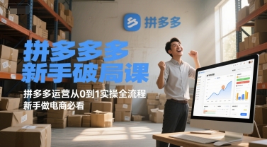 拼多多新手破局课，拼多多运营从0到1实操全流程，新手做电商必看-资源教程须哥