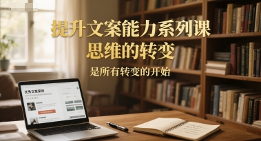 提升文案能力系列课，思维的转变，是所有转变的开始-资源教程须哥