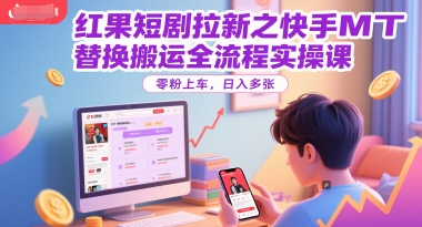 红果短剧拉新之快手MT替换搬运全流程实操课，零粉上车，日入多张-资源教程须哥