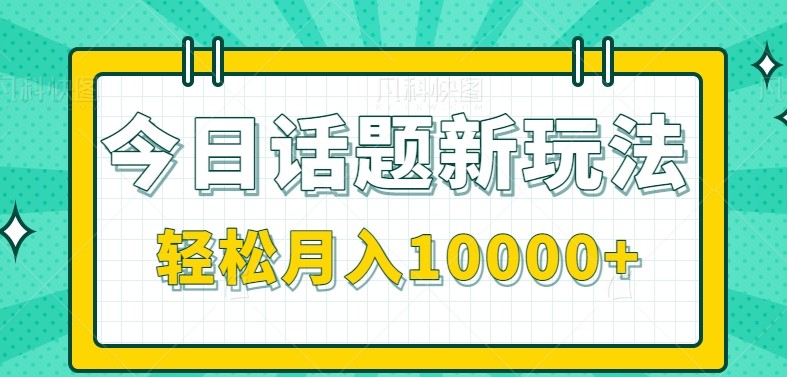 今日话题新玩法，零成本零门槛单条作品百万流量，月入10000+-资源教程须哥
