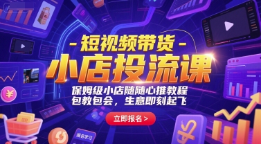 短视频带货-小店投流课，保姆级小店随心推教程，包教包会，生意即刻起飞-资源教程须哥