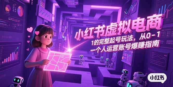 小红书虚拟电商，从0-1的完整起号玩法，一个人运营账号爆赚指南-资源教程须哥