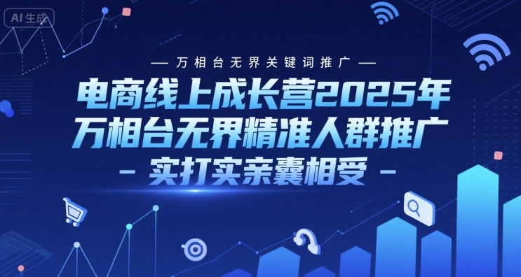 电商线上成长营2025年，万相台无界关键词推广-万相台无界精准人群推广-实打实亲囊相受-资源教程须哥
