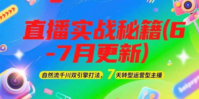 2025直播实战秘籍(6-7月更新)：自然流千川双引擎打法，7天转型运营型主播-资源教程须哥