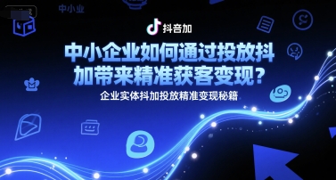 中小企业如何通过投放抖加带来精准获客变现？企业实体抖加投放精准变现秘籍-资源教程须哥