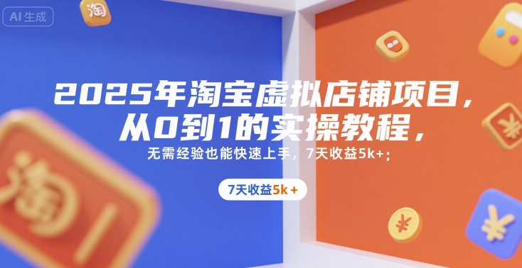 2025年淘宝虚拟店铺项目，从0到1的实操教程，​​无需经验也能快速上手，7天收益5k+-资源教程须哥