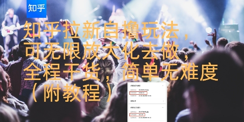 知乎拉新自撸玩法，可无限放大化去做，全程干货，简单无难度(附教程)-资源教程须哥