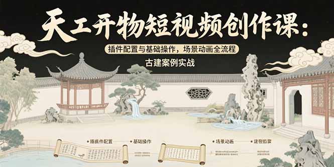 天工开物短视频创作课：插件配置与基础操作，场景动画全流程 古建案例实战-资源教程须哥