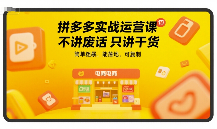 拼多多实战运营课，不讲废话只讲干货，简单粗暴，能落地，可复制-资源教程须哥